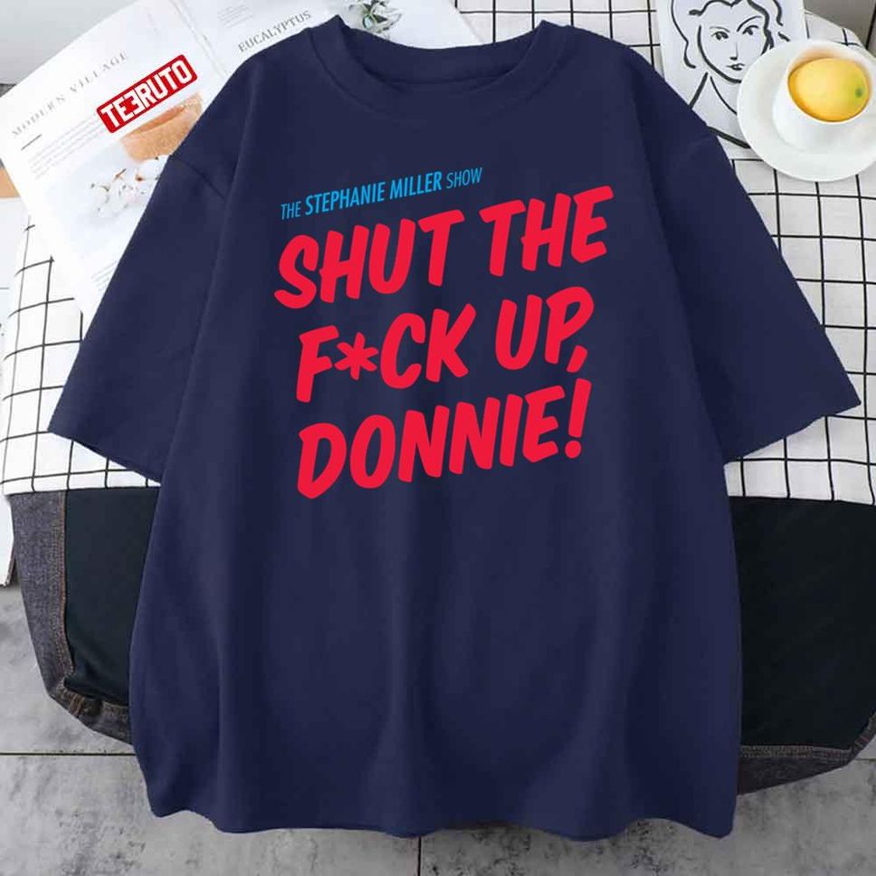 Shut The Fck Up Donnie The Stephanie Miller Show Unisex T Shirt