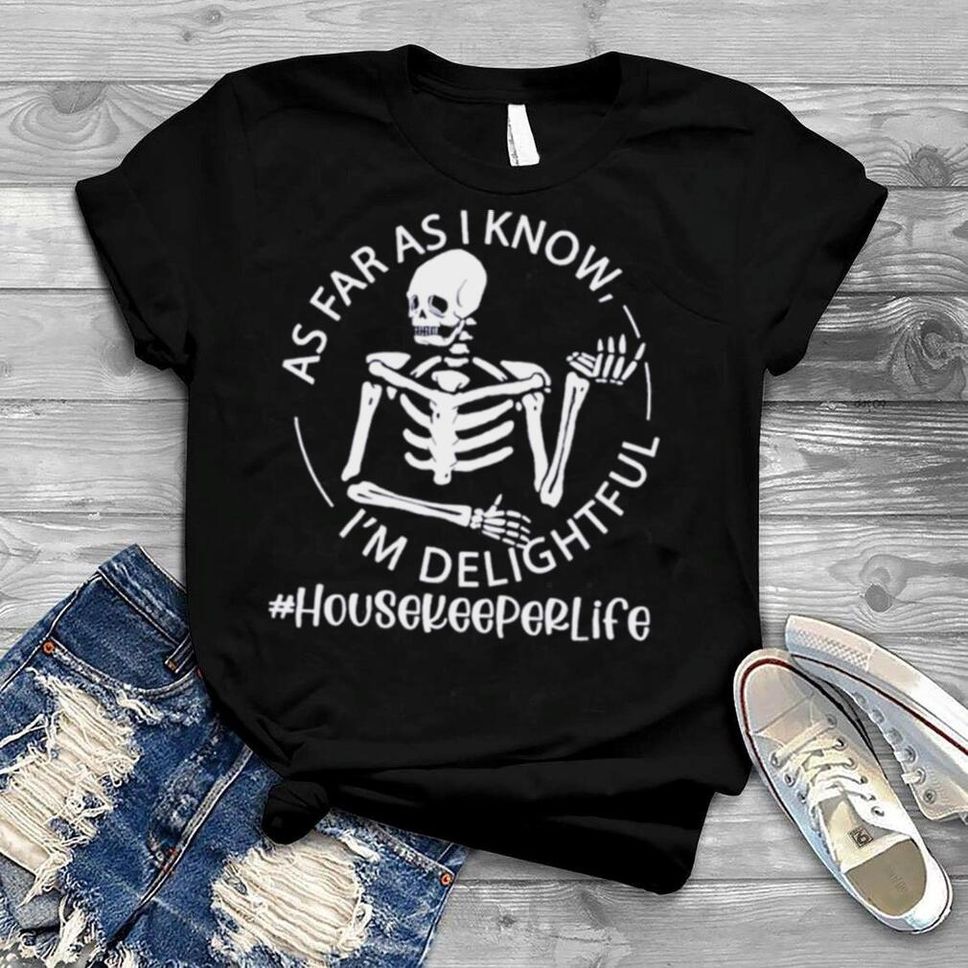 Skeleton As Far As I Know Im Delightful Housekeeper Life Shirt