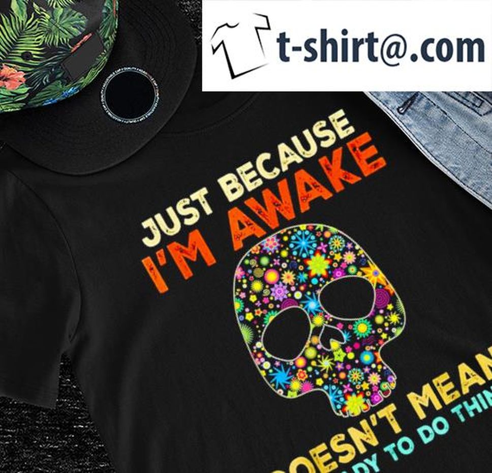 Skull Just Because I'm Awake Doesn't Mean I'm Ready To Do Things Shirt