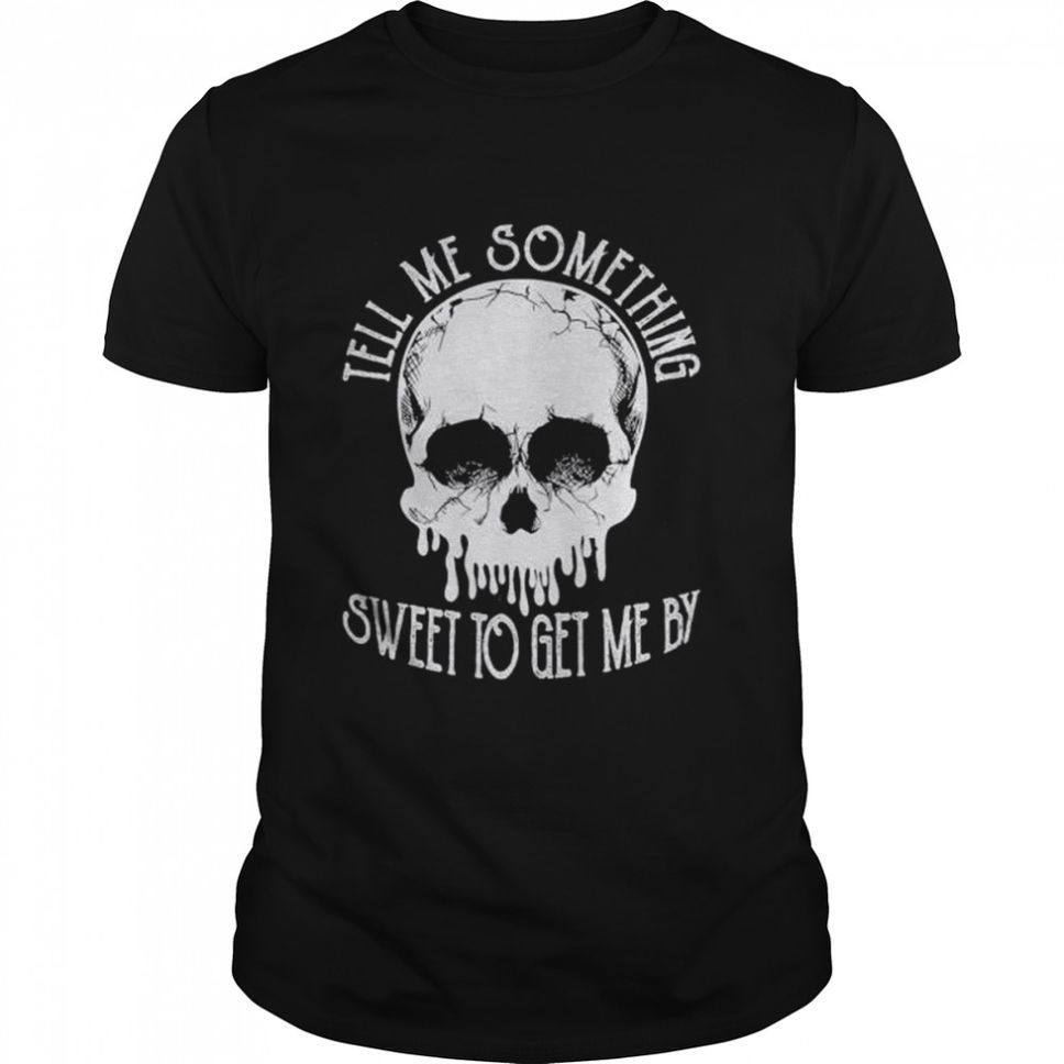 Skull tell me something sweet to get me by shirt