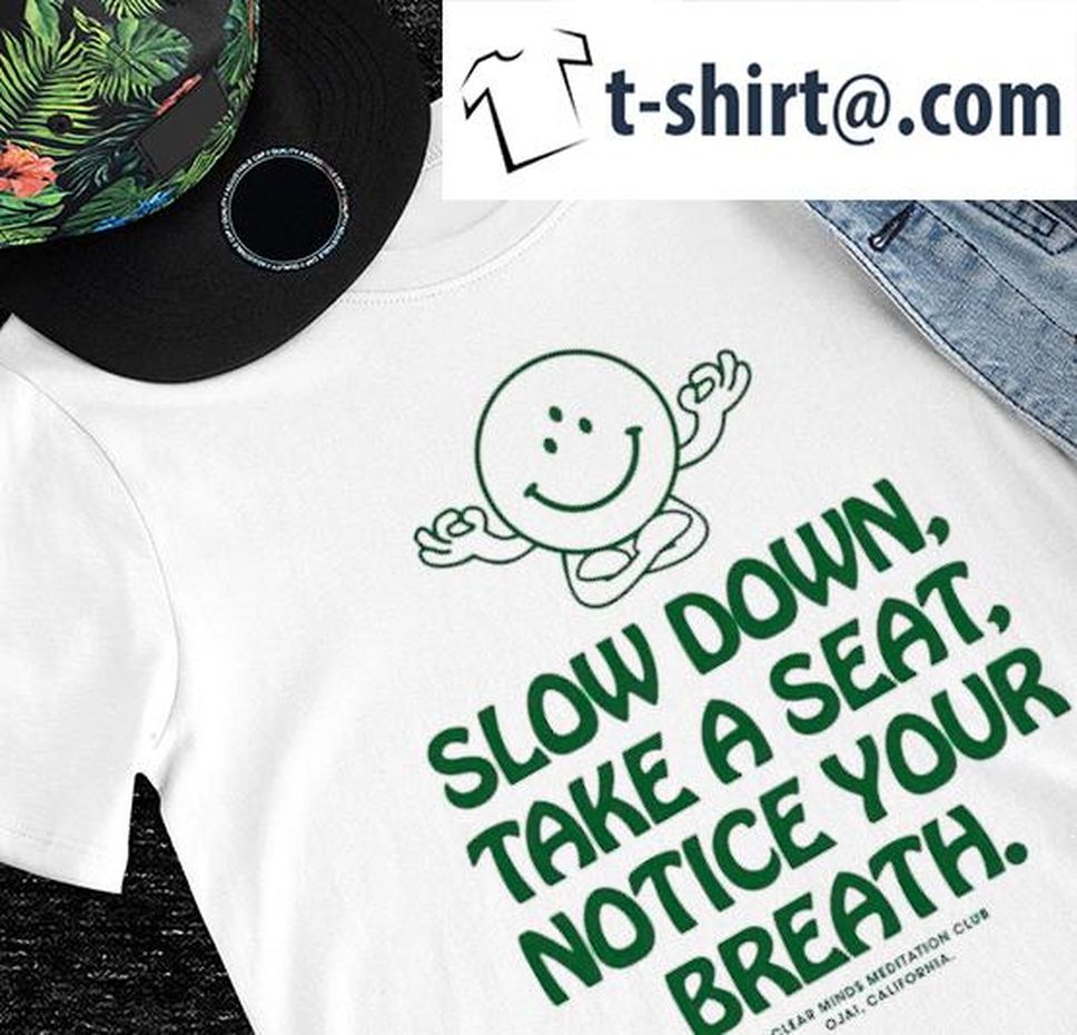 Slow Down take a seat notice your breath shirt