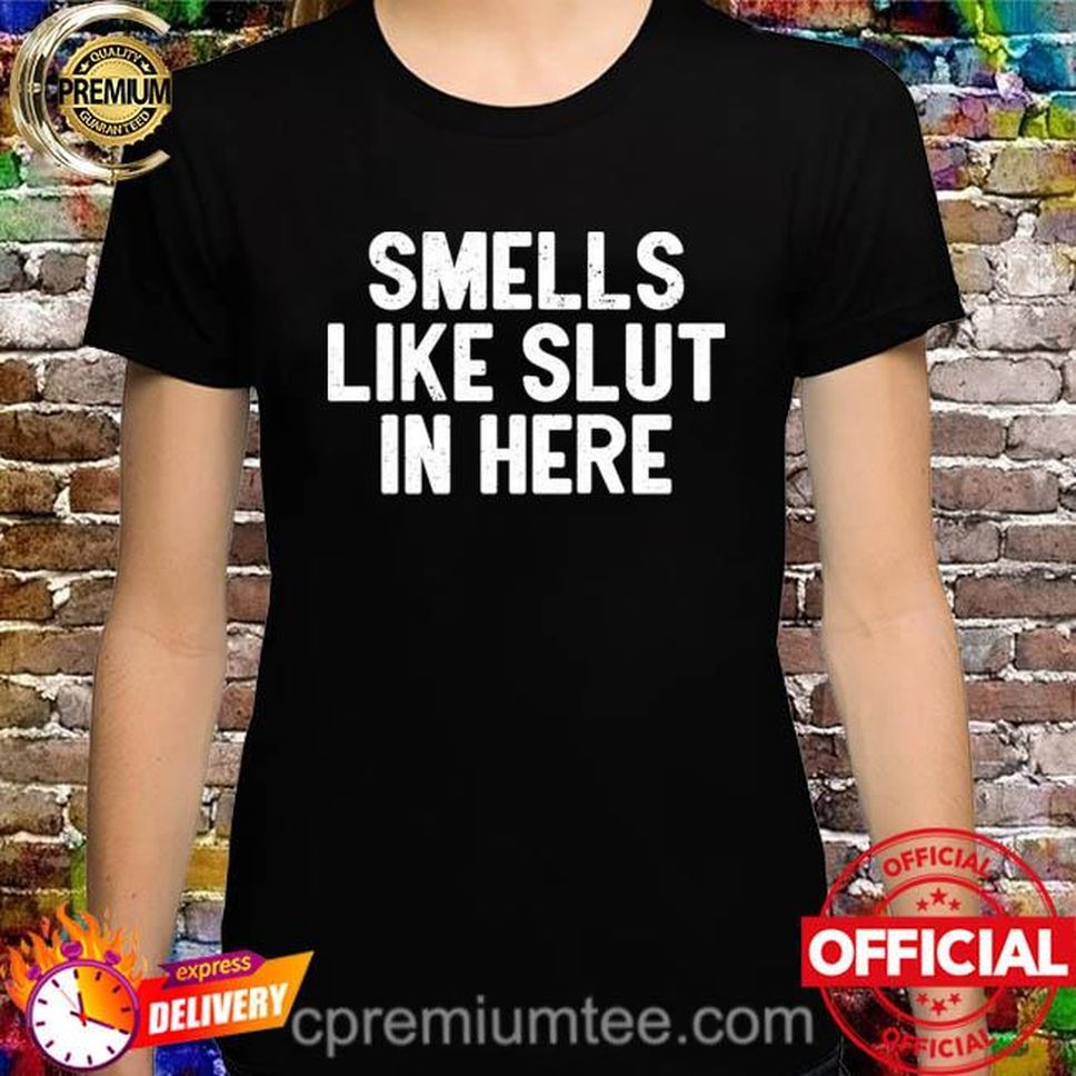 Smells Like Slut In Here Shirt