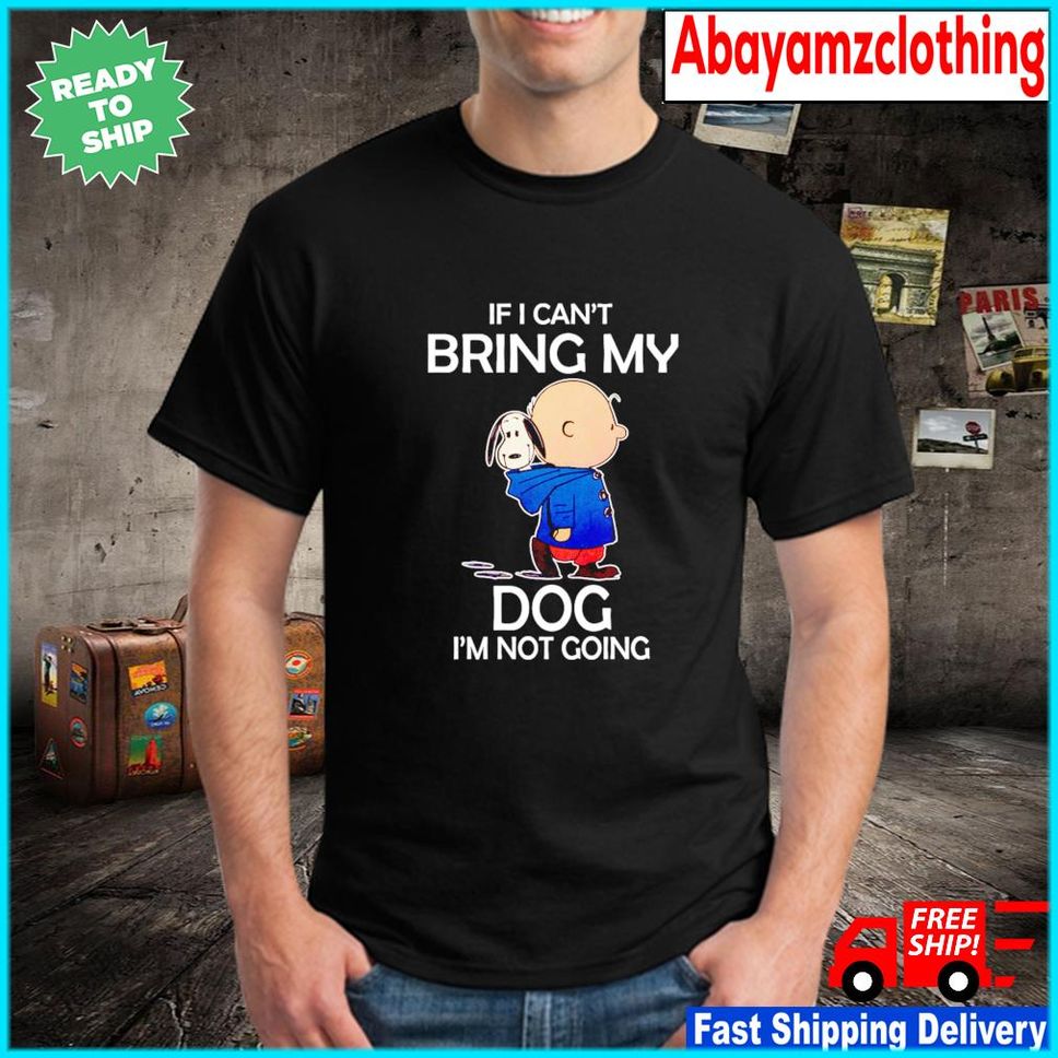 Snoopy If I Cant Bring My Dog Im Not Going Shirt