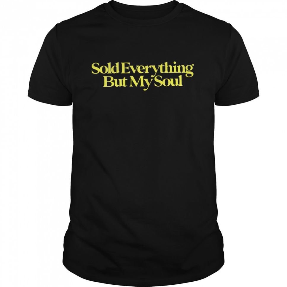 Sold Everything But My Soul Tshirt