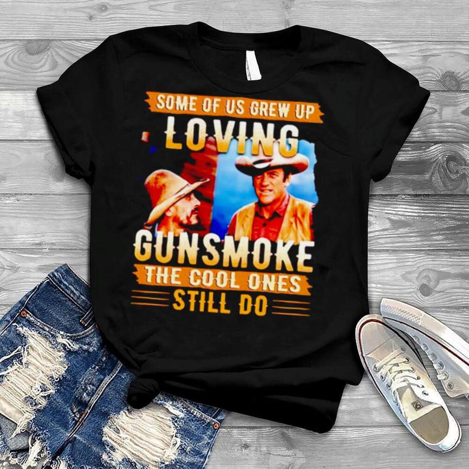 Some Of Us Grew Up Loving Gunsmoke The Cool Ones Still Do Shirt