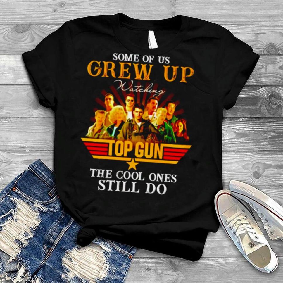 Some Of Us Grew Up Watching Top Gun The Cool Ones Still Do Shirt