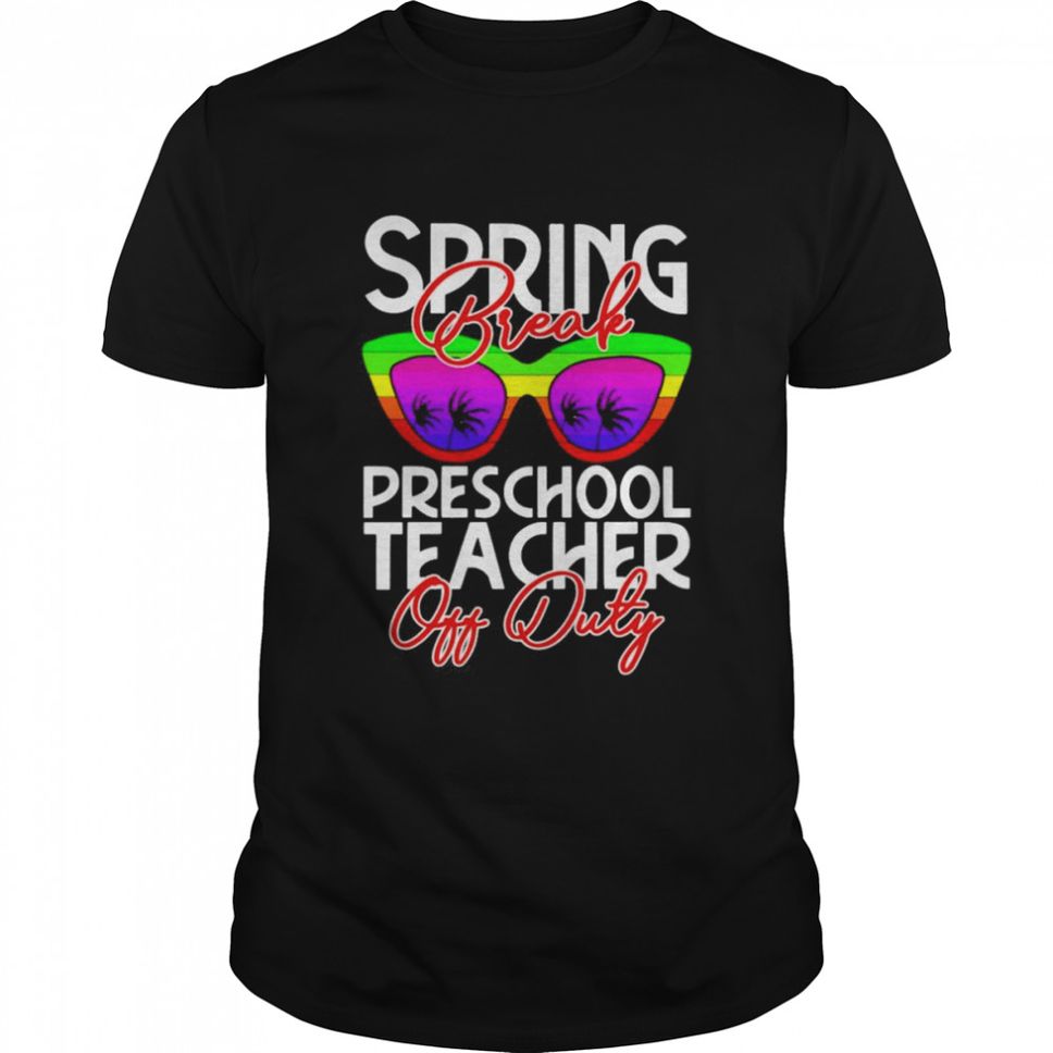 Spring Break Preschool Teacher Off Duty Shirt