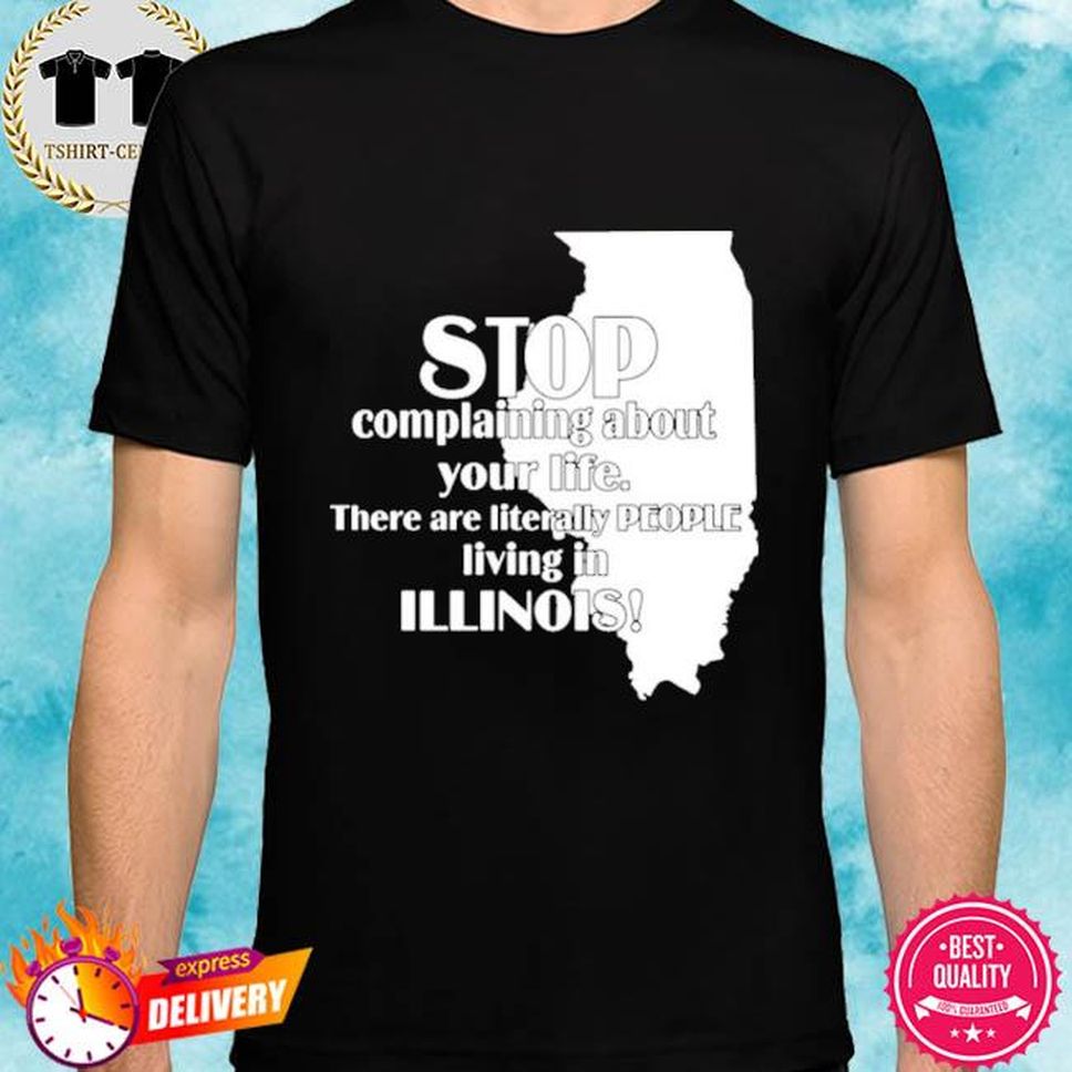 Stop Complaining About Your Life There Are Literally People Living In Illinois Shirt