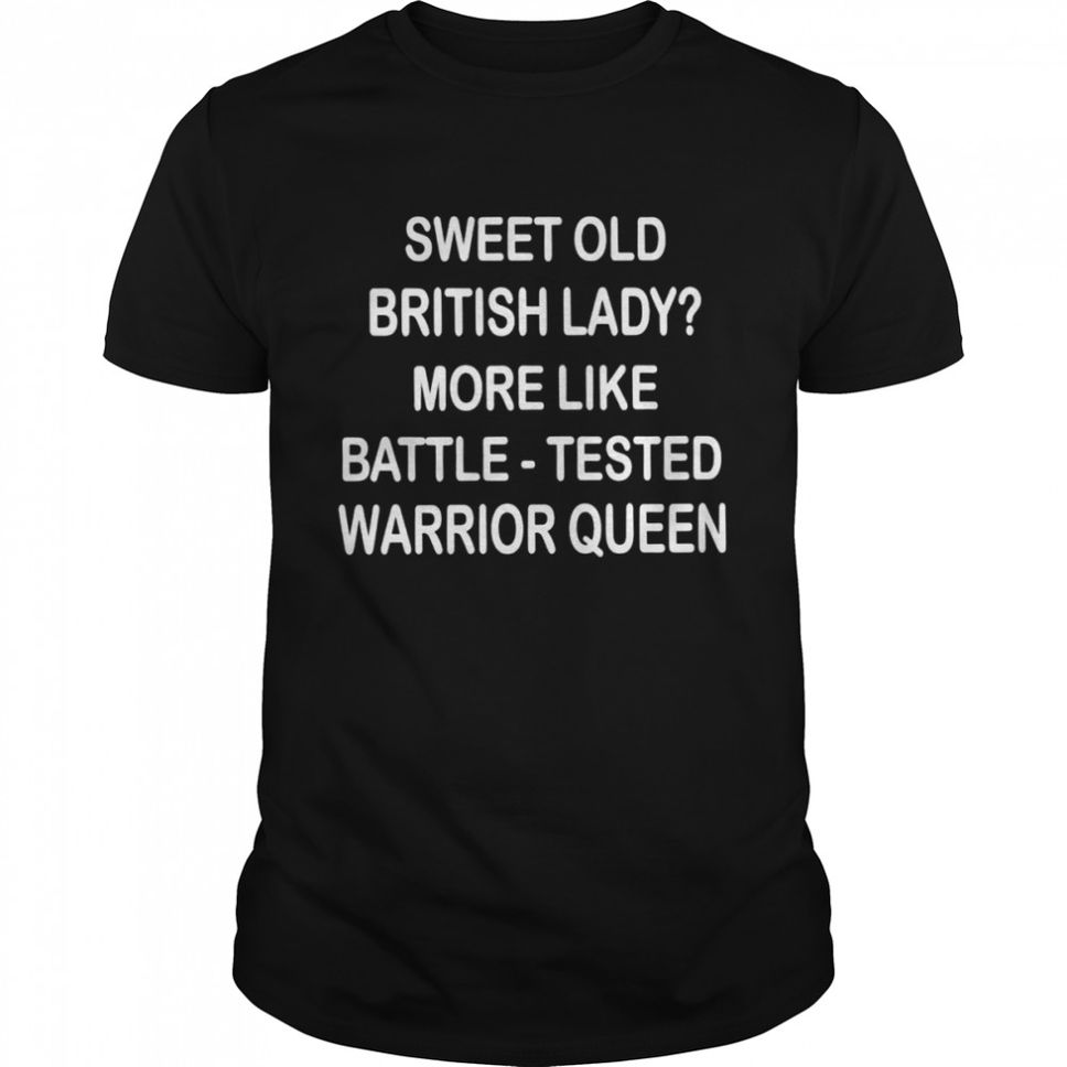 Sweet old British lady more like battle tested warrior queen shirt