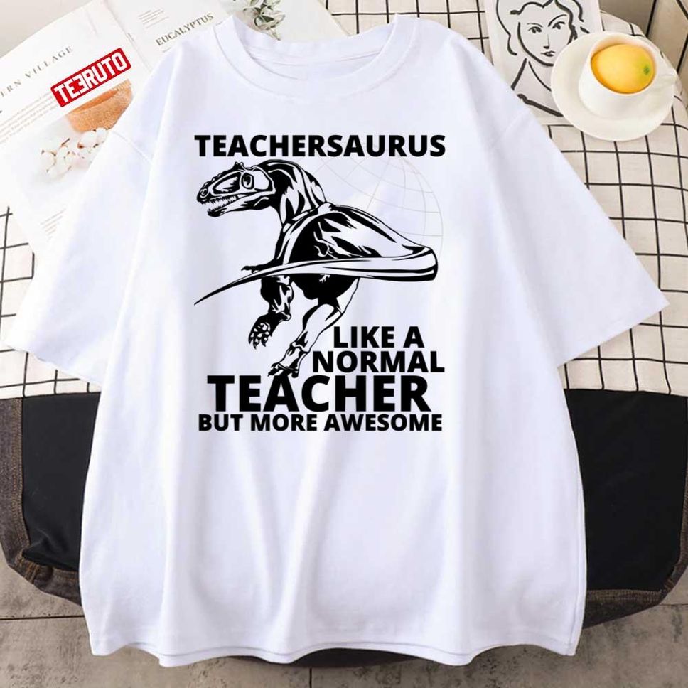 Teachersaurus Like A Normal Teacher But More Awesome Unisex T Shirt
