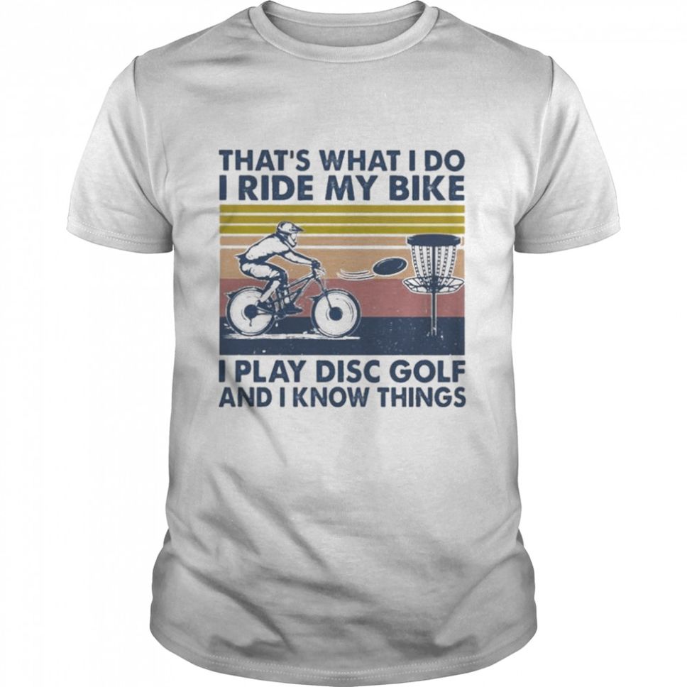 That’s What I Do I Ride My Bike I Play Disc Golf And I Know Things T Shirt