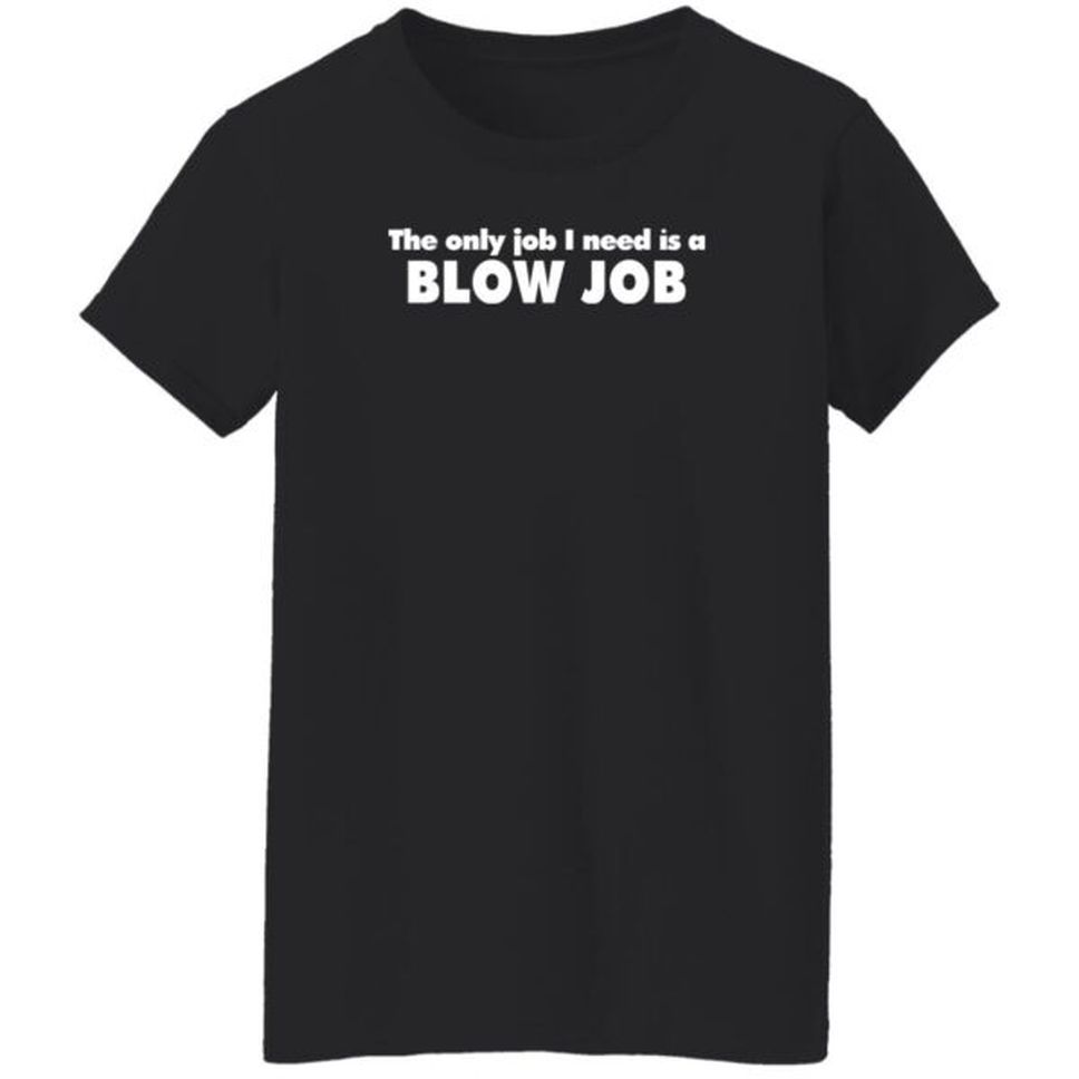 The Only Job I Need Is A Blow Job Shirt Northshoreshirts Store