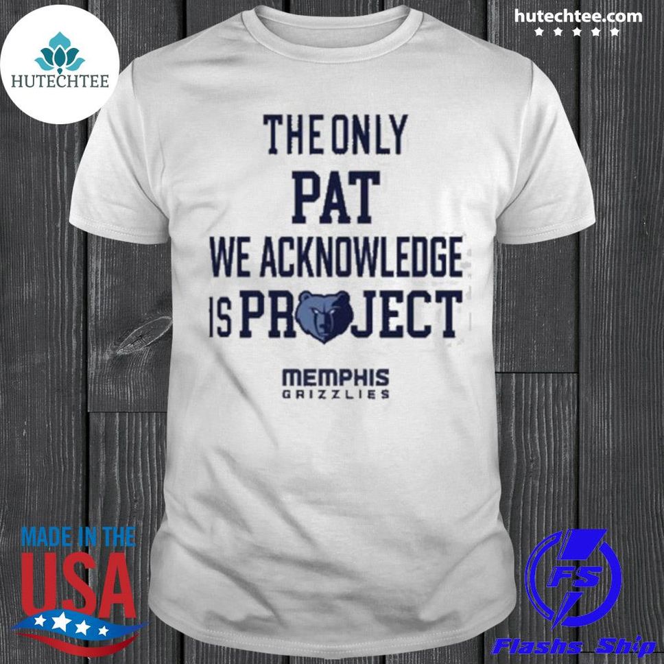 The Only Pat We Acknowledge Is Project Memphis Grizzlies Hoop City Shy Shirt Shirt