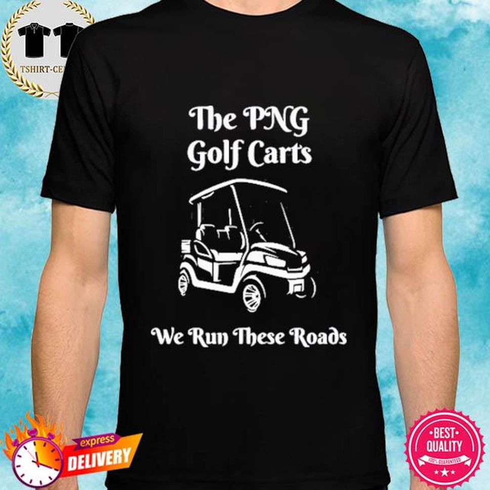 The png golf carts we run the roads shirt
