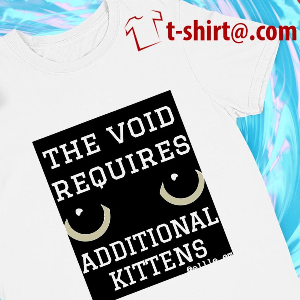 The Void Requires Additional Kittens funny Tshirt