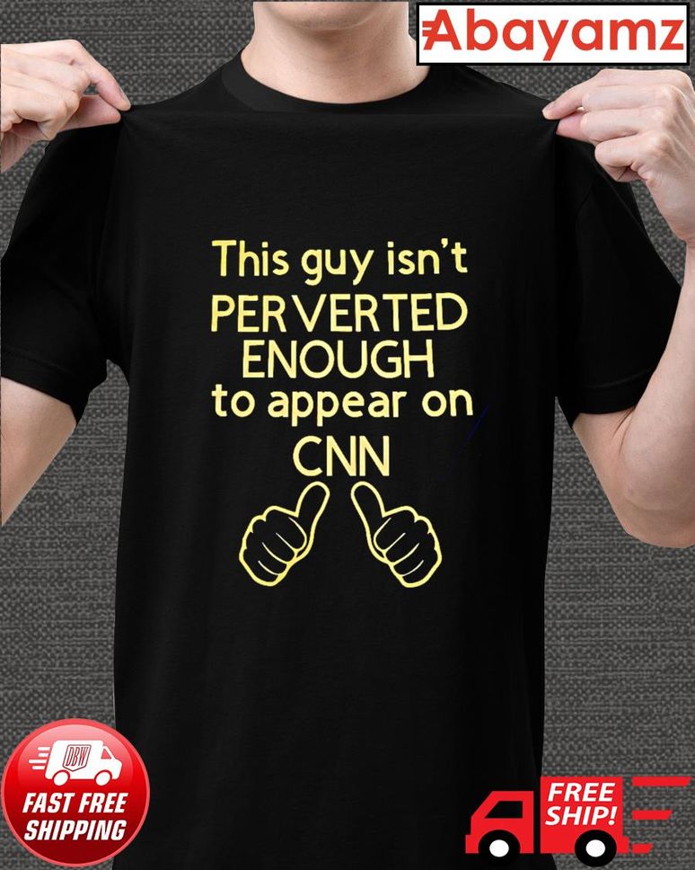 This guy isn't perverted enough to appear on CNN shirt