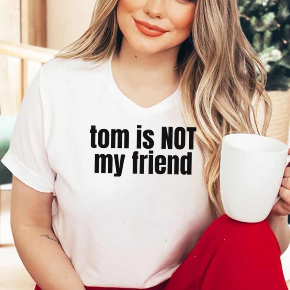Tom is not my friend shirt