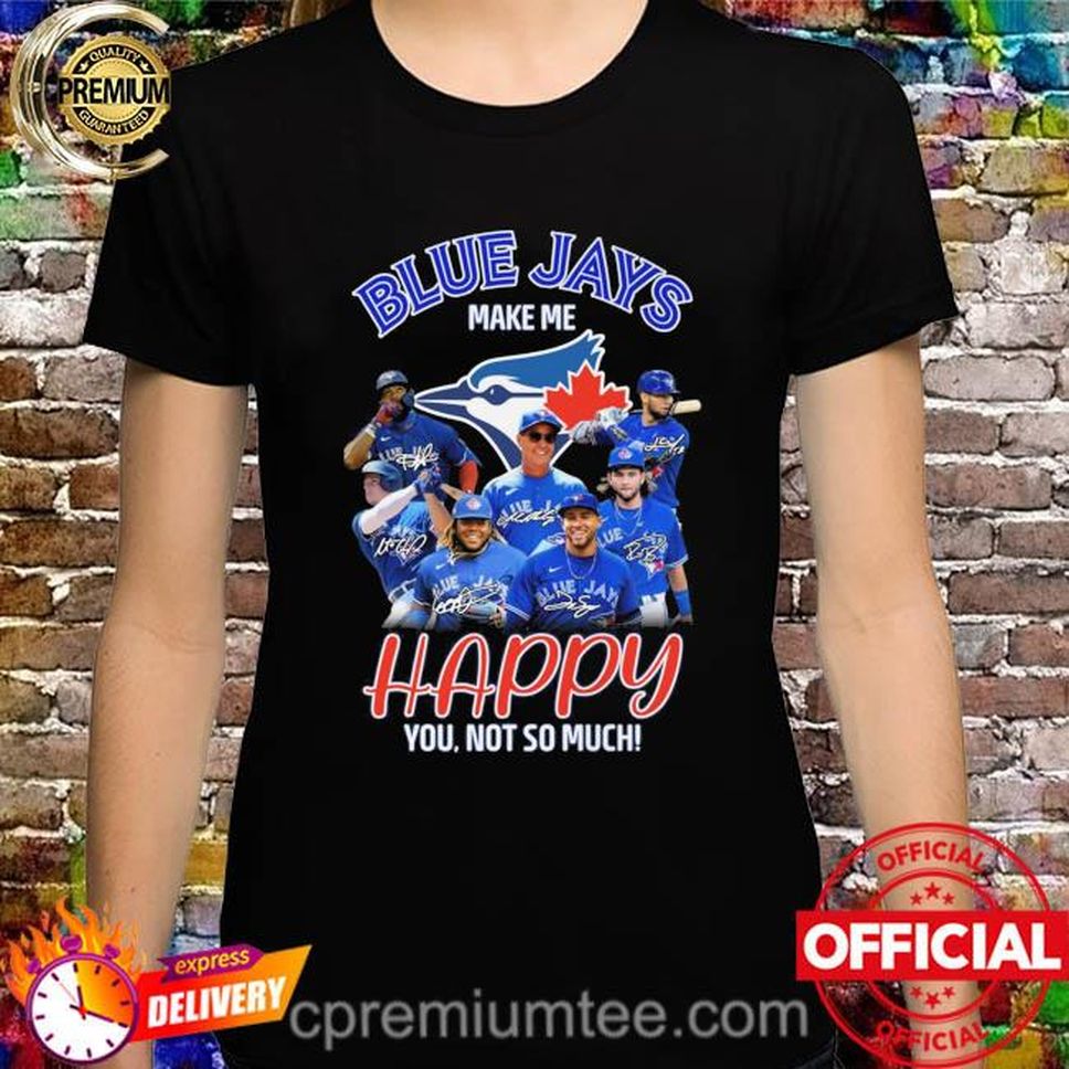 Toronto Blue Jays make me happy you not so much signatures shirt