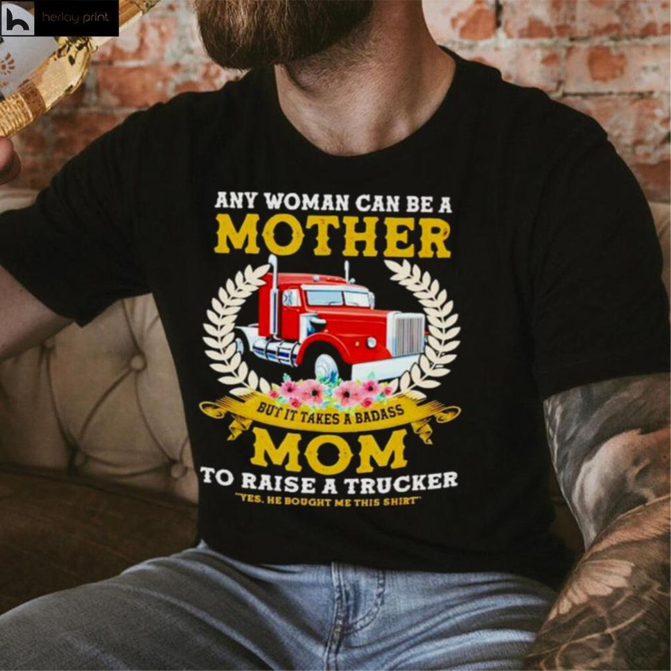 Trucker Any Woman Can Be A Mother But It Takes A Badass Mom Shirt