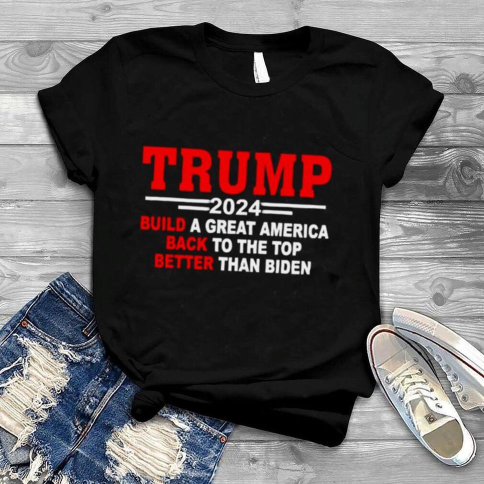 Trump 2024 build a great America back to the top shirt