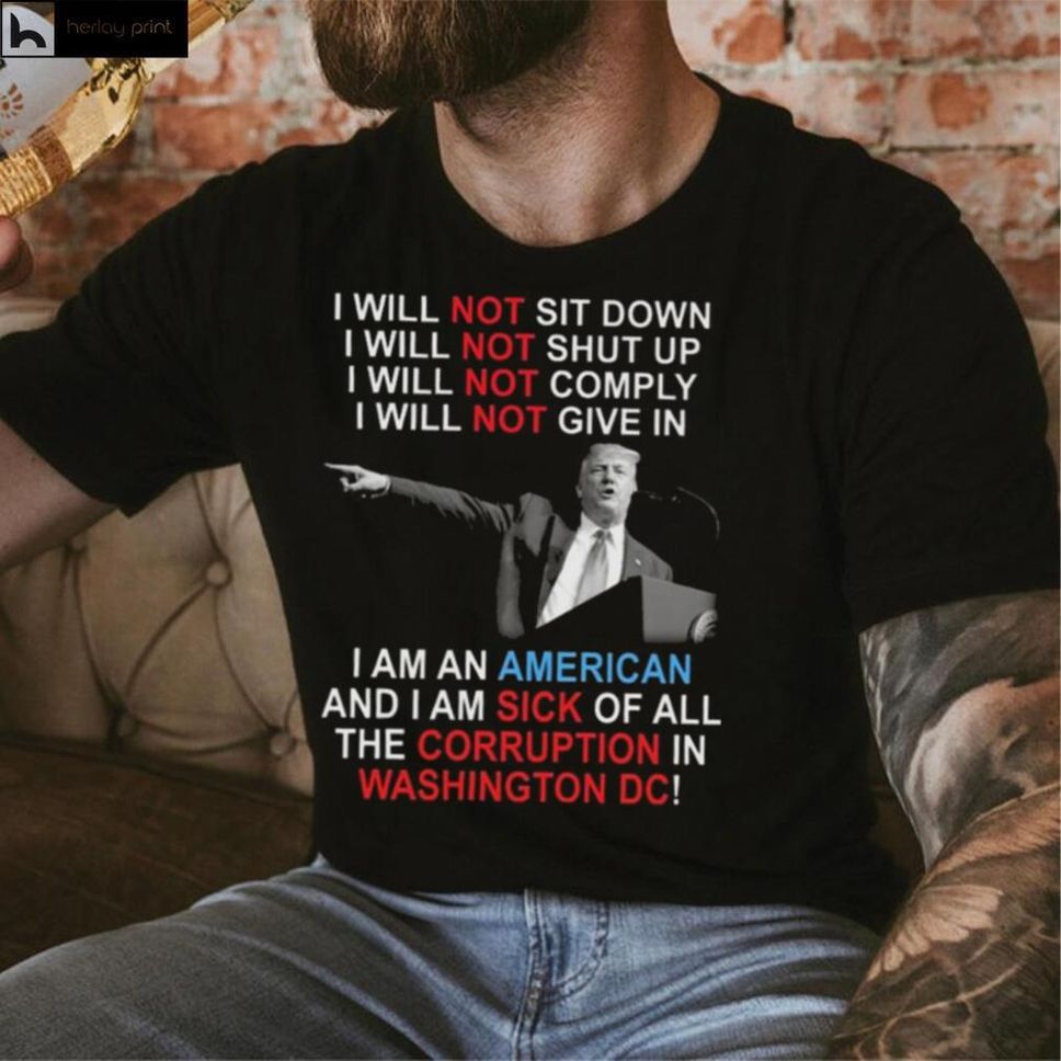 Trump I Will Not Sit Down I Will Not Shut Up I Will Not Give In Shirt