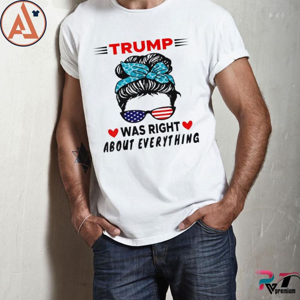 Trump Was Right About Everything Us Messy Bun Sunglasses Shirt