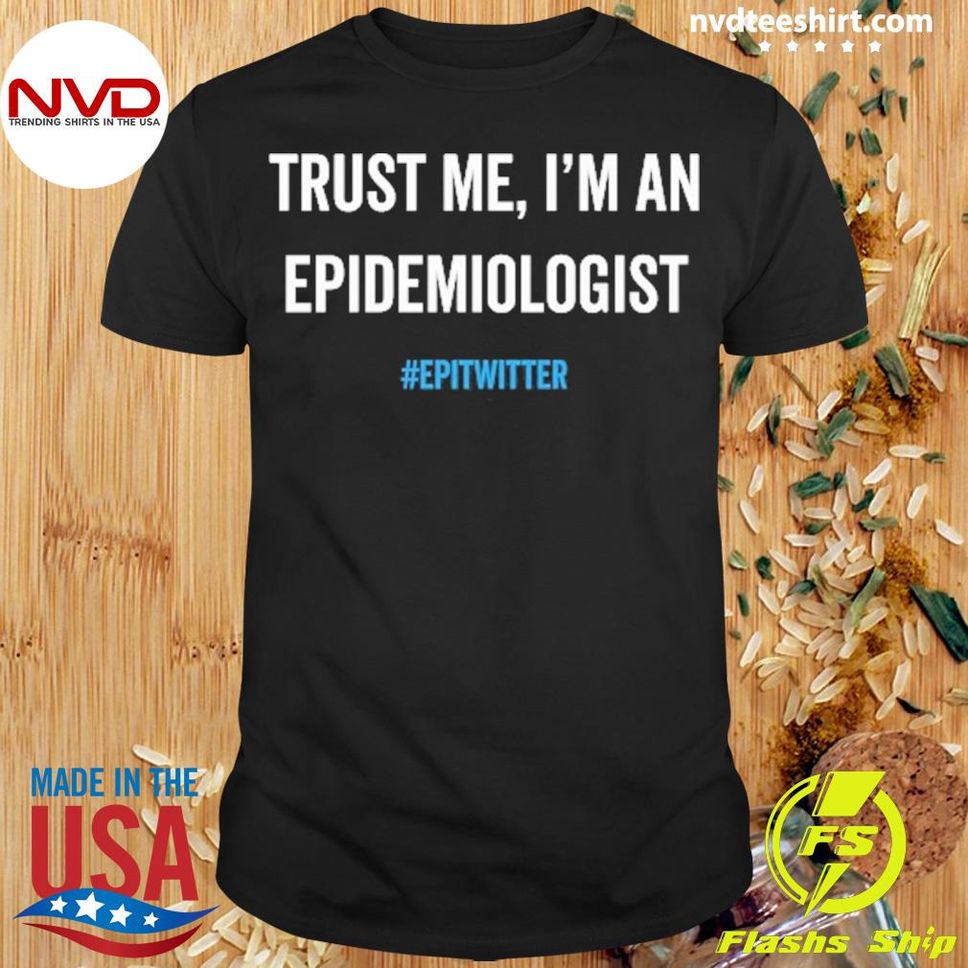 Trust Me Im An Epidemiologist Epitwitter Shirt