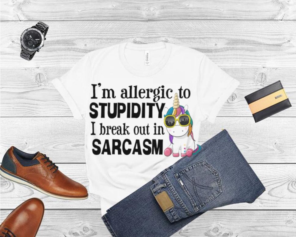 Unicorn Im Allergic To Stupidity I Break Out In Sarcasm Shirt
