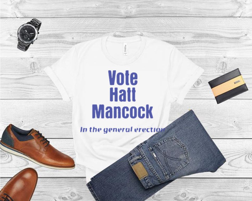 Vote Hatt Mancock In The General Erection Shirt