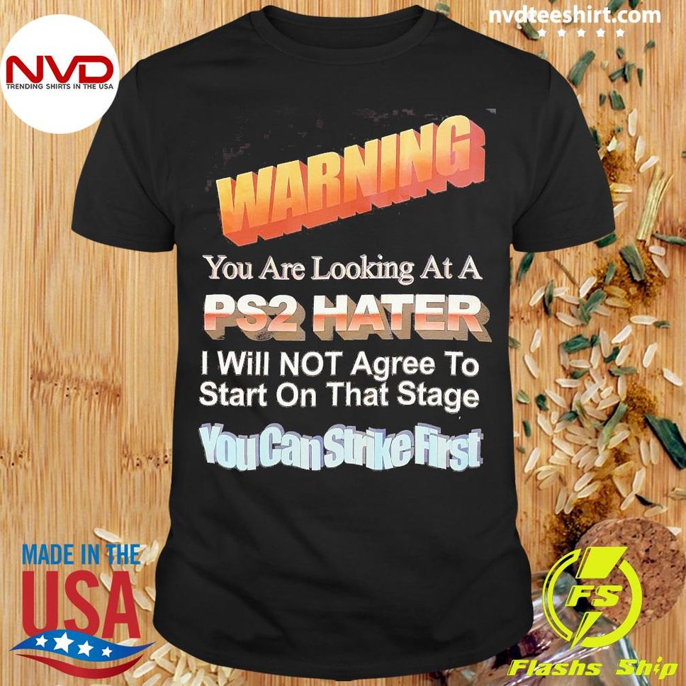 Warning You Are Looking At A PS2 HATER I Will Not Agree To Start On That Stage Shirt