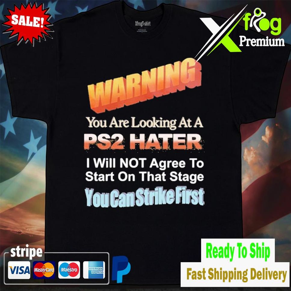 Warning You Are Looking At A Ps2 Hater I Will Not Agree To Start On That Stage You Can Strike First Shirt Tshirtblack