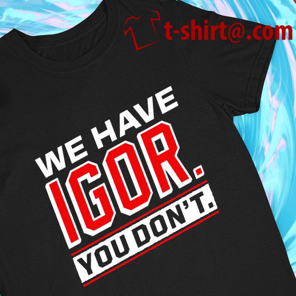 We Have Igor You Don't Logo T Shirt