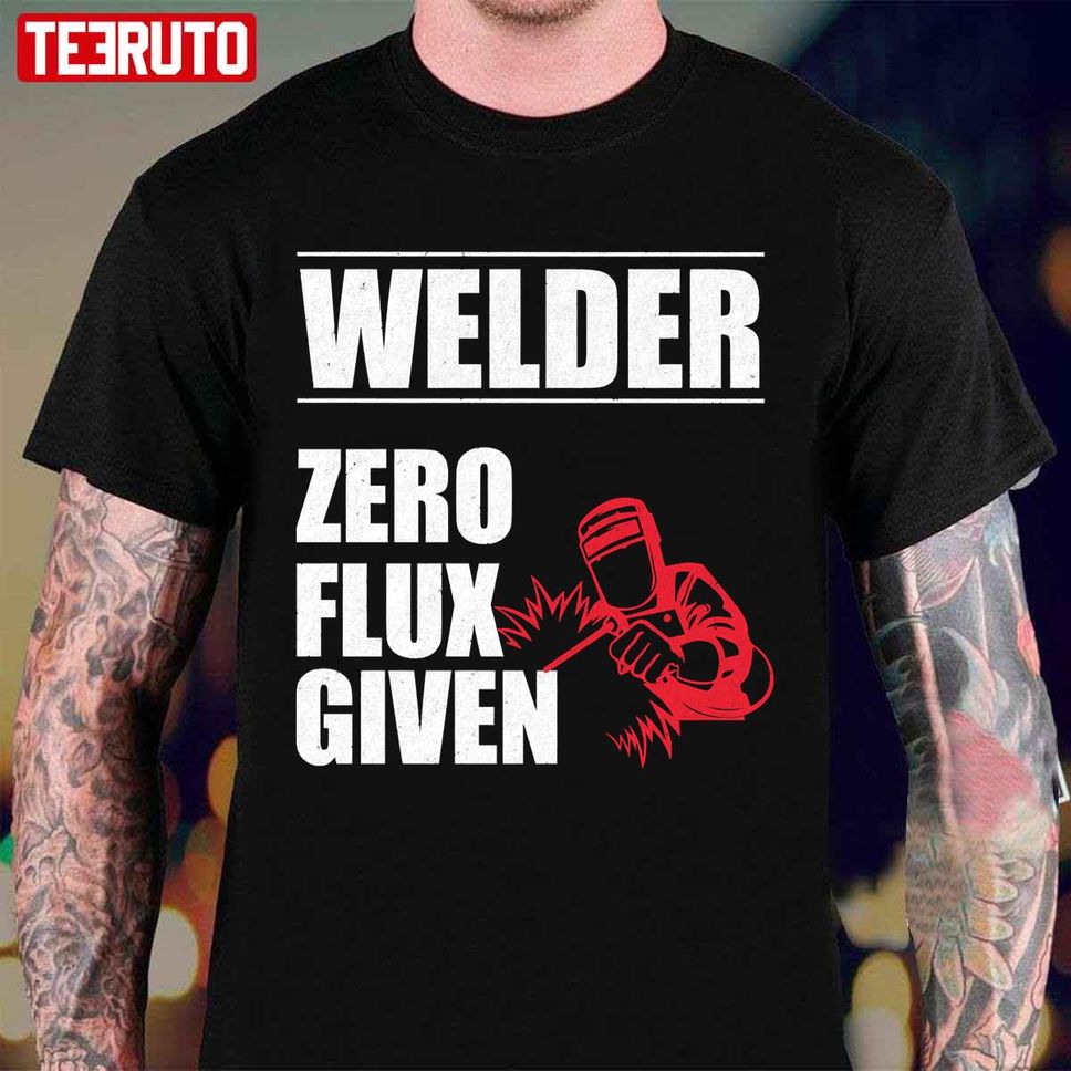 Welder Welder Zero Flux Given Unisex T Shirt