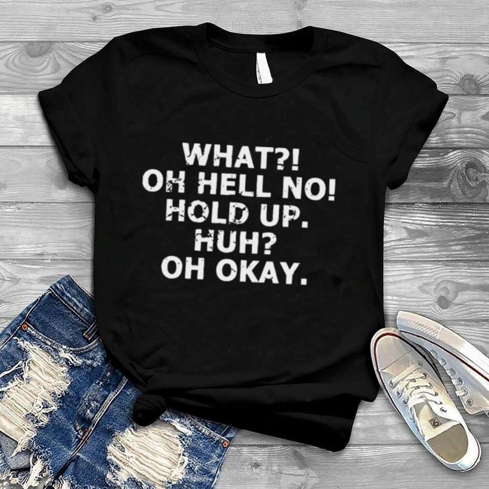 What Oh Hell No Hold Up Huh Oh Okay Impracticaljokers T Shirt