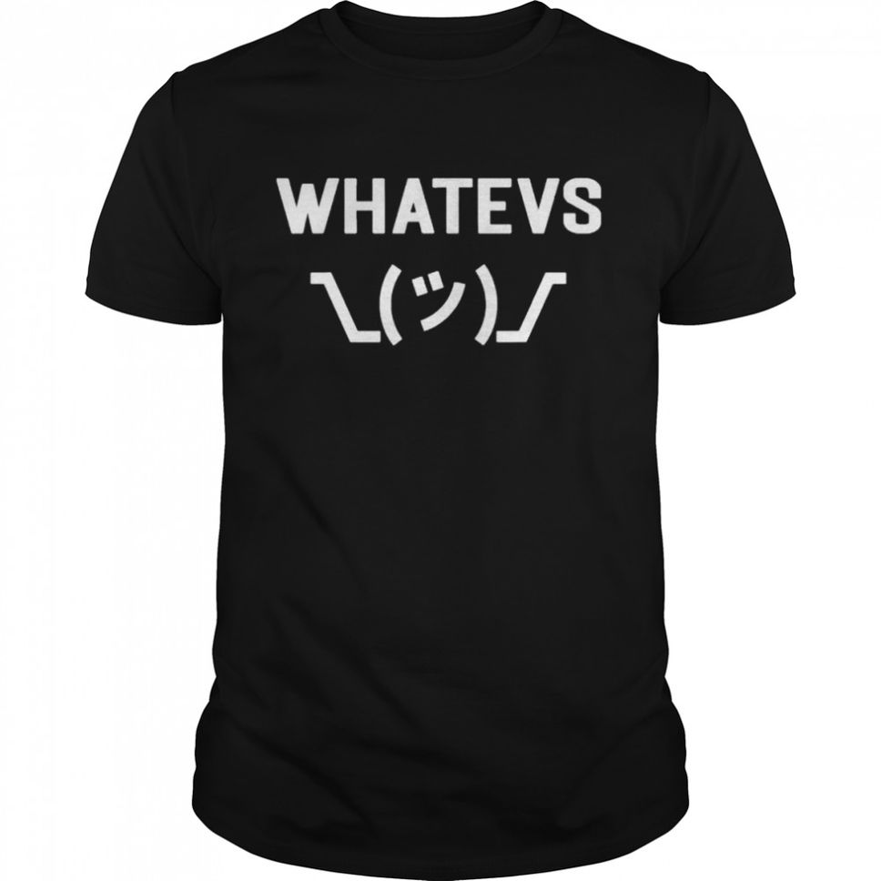 Whatevs Whatever Funny Sarcastic Saying With Shrug Shirt