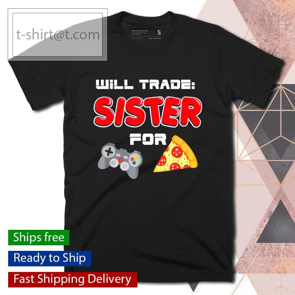 Will trade sister for video games and pizza shirt