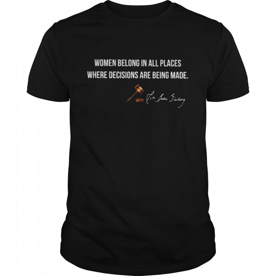 Women belong in all places where decisions are being made signature shirt