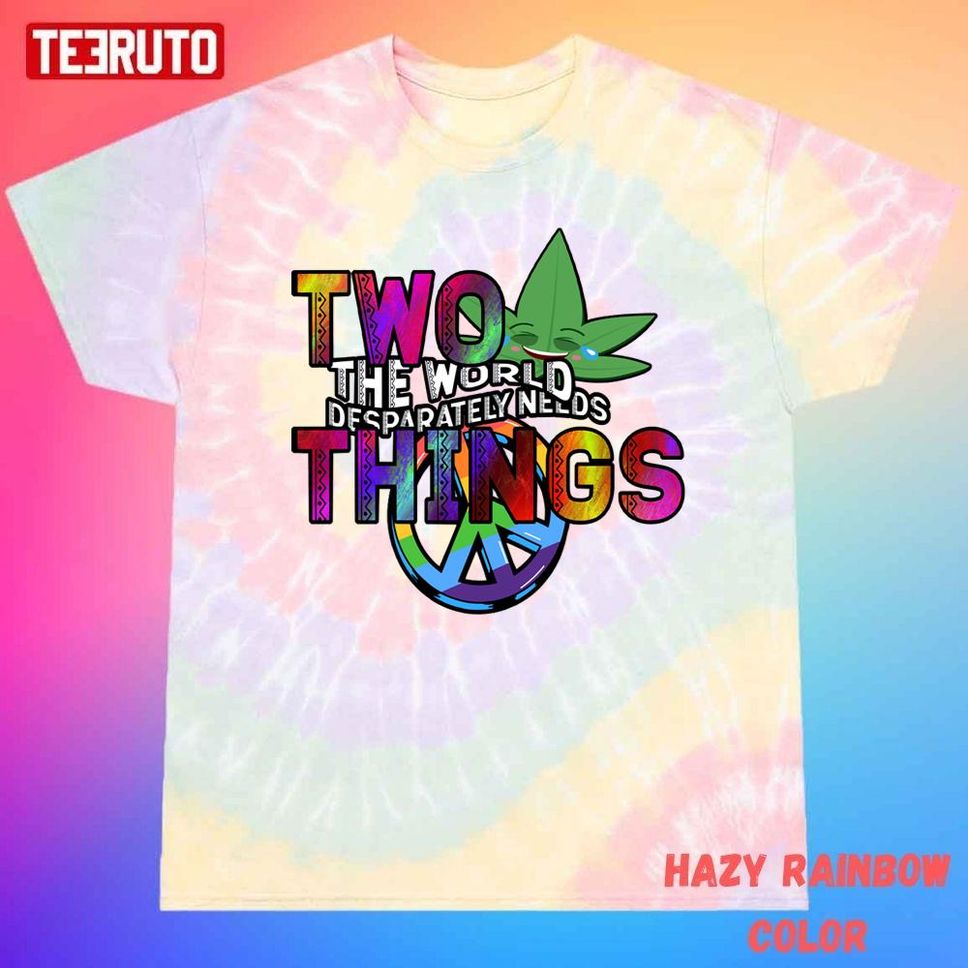 World Peace Weed Two Things The World Desperately Needs Unisex Tie Dye T Shirt