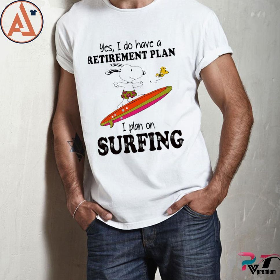 Yes I Do Have A Retirement Plan I Plan On Surfing Shirt