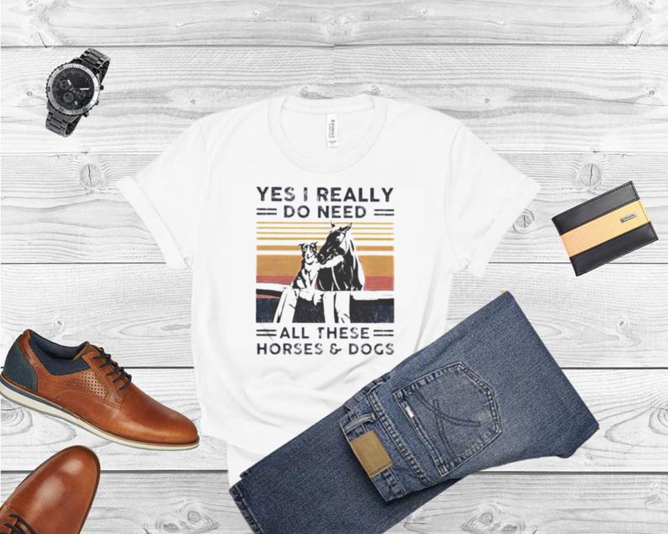 Yes I Really Do Need All These Horses And Dogs Vintage Shirt
