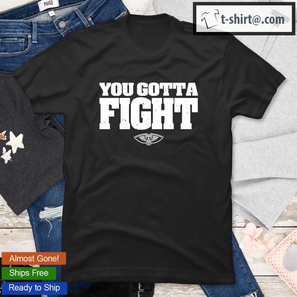 You Gotta Fight New Orleans Pelicans T Shirt