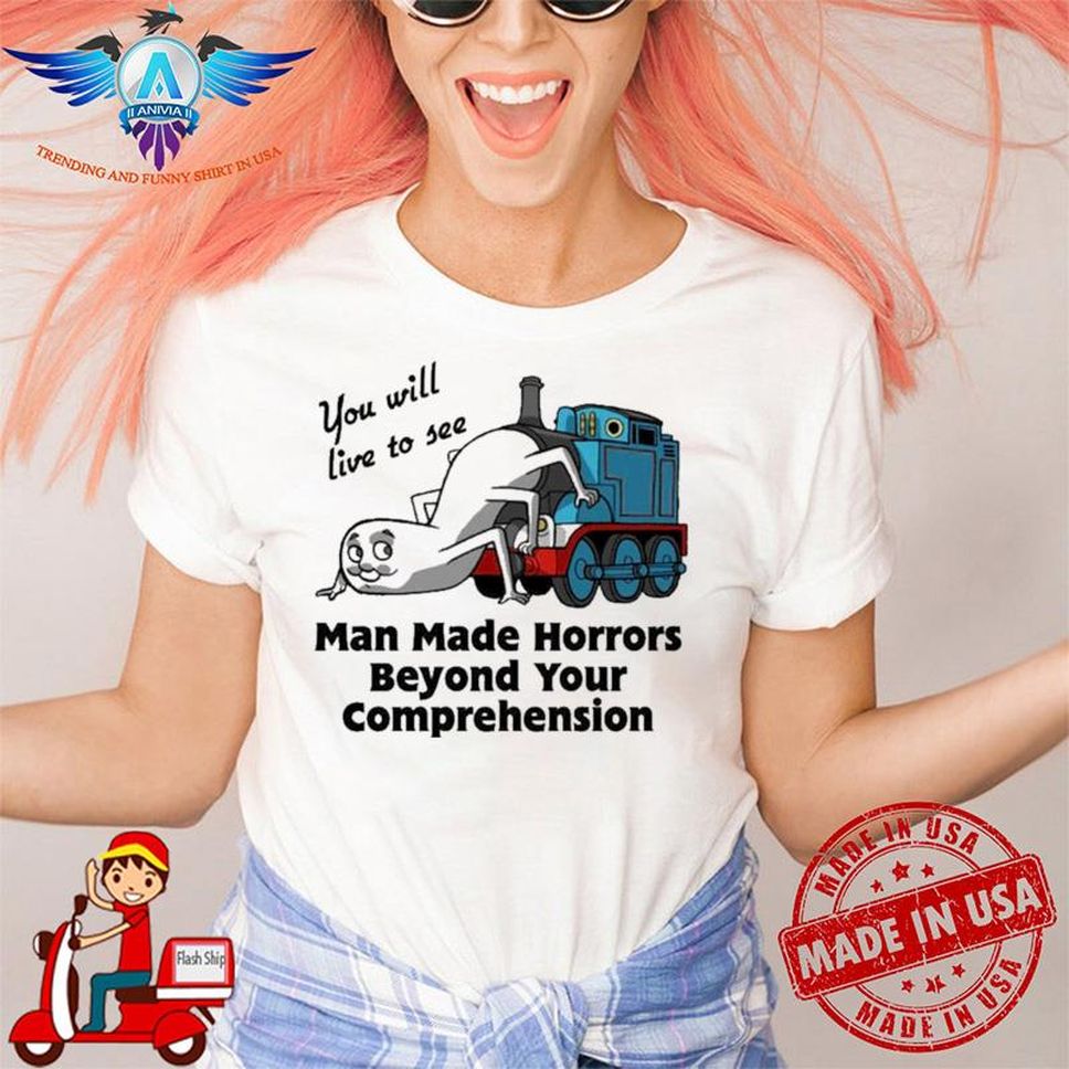 You Will Live To See Man Made Horrors Beyond Your Comprehension Shirt