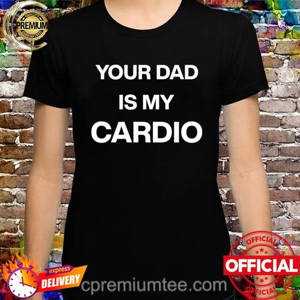 Your Dad Is My Cardio 2022 Tee Shirt