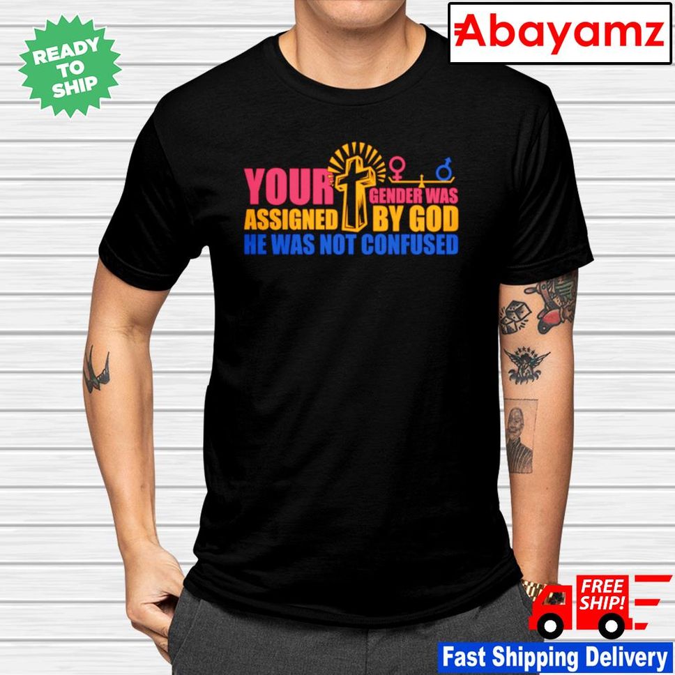 Your gender was assigned by God he was not confused shirt
