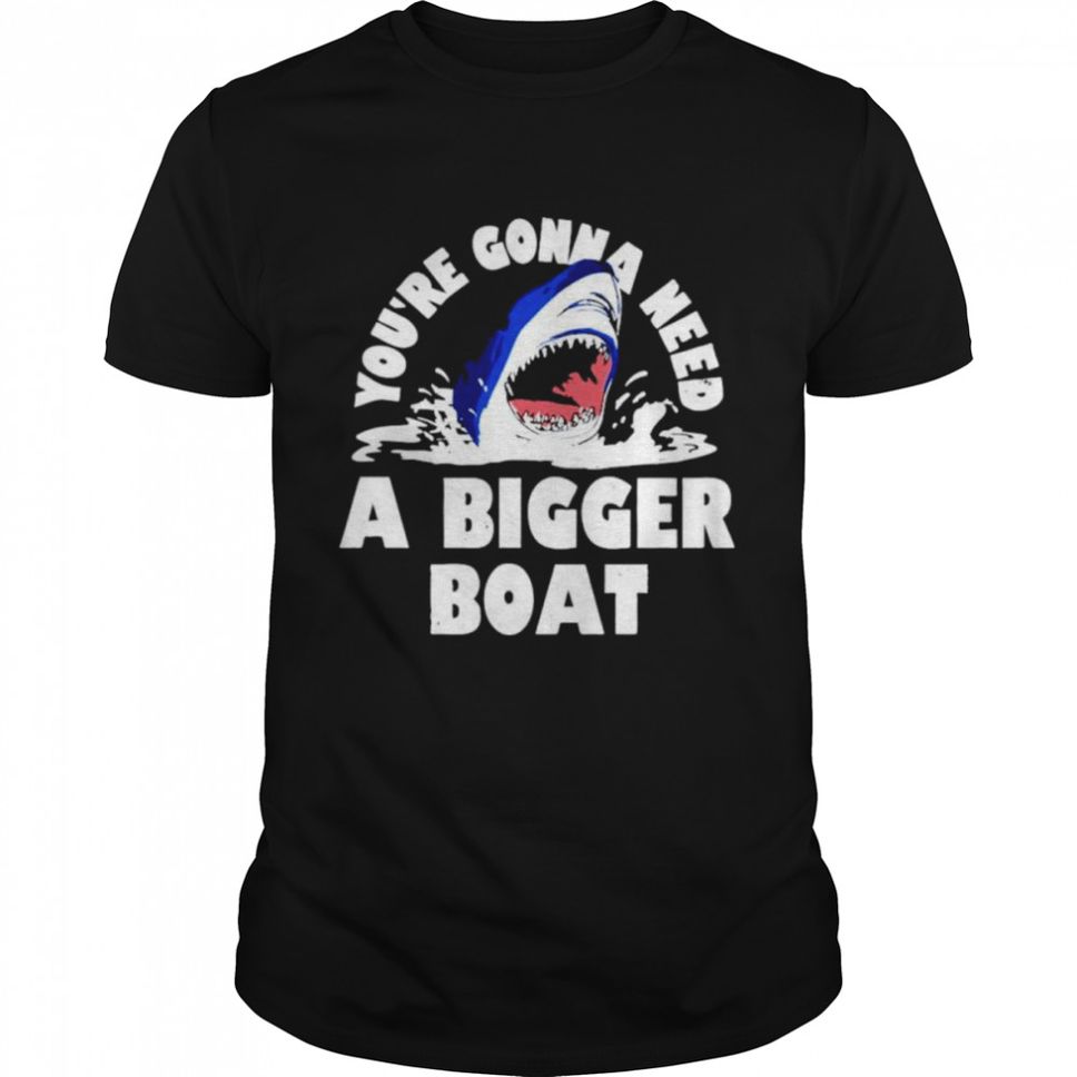 Youre Gonna Need A Bigger Boat Shark Shirt