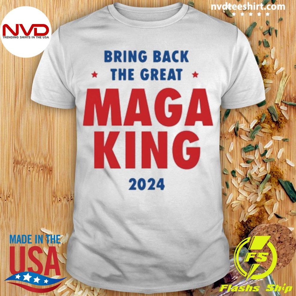 2024 Bring Back The Great Maga King Shirt