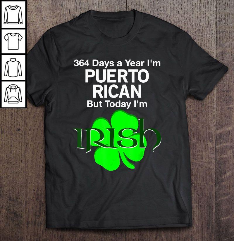 364 Days A Year I’m Puerto Rican But Today I’m Irish Shirt