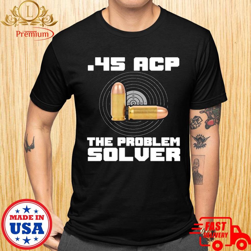 45 Acp The Problem Solver Shirt