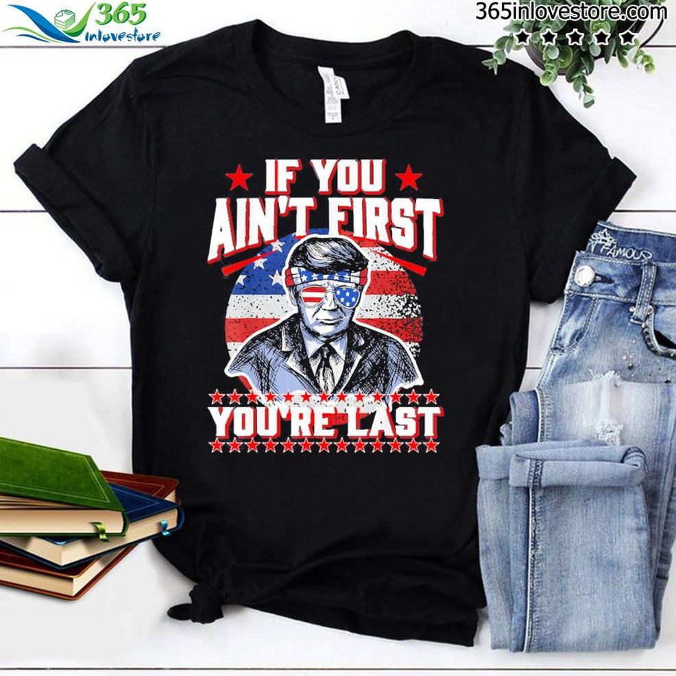 4th Of July Trump Sunglasses If You Ain't First You're Last Shirt