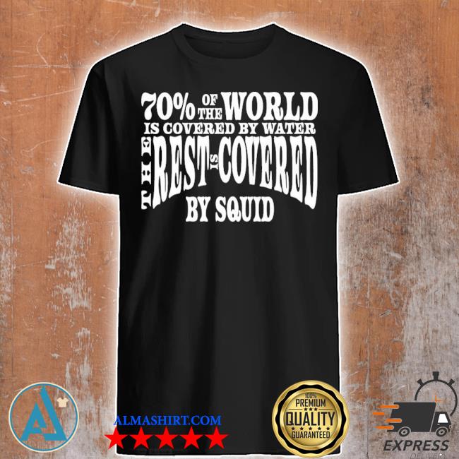 70 of the world is covered by water the rest is covered shirt